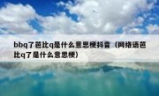 bbq了芭比q是什么意思梗抖音（网络语芭比q了是什么意思梗）