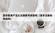 派币新用户怎么注册账号和密码（派币注册有风险吗）