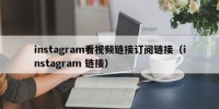 instagram看视频链接订阅链接（instagram 链接）