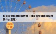 抖音点赞自助网站秒赞（抖音点赞自助网站秒赞什么意思）