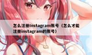 怎么注册Instagram账号（怎么才能注册instagram的账号）