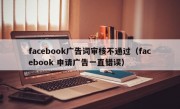facebook广告词审核不通过（facebook 申请广告一直错误）