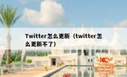 Twitter怎么更新（twitter怎么更新不了）