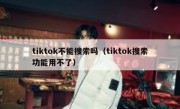 tiktok不能搜索吗（tiktok搜索功能用不了）