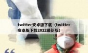 twitter安卓版下载（twitter安卓版下载2022最新版）