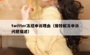 twitter冻结申诉理由（推特解冻申诉问题描述）