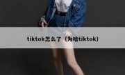 tiktok怎么了（为啥tiktok）