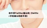 收不到Twitter确认码（twitter手机确认码收不到）