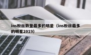 ins粉丝数量最多的明星（ins粉丝最多的明星2019）
