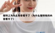 推特上为什么有些看不了（为什么推特有的内容看不了）