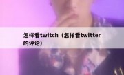 怎样看twitch（怎样看twitter的评论）