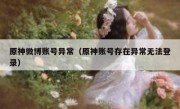 原神微博账号异常（原神账号存在异常无法登录）