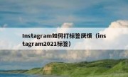 Instagram如何打标签厌烦（instagram2021标签）