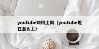 youtube如何上网（youtube现在怎么上）