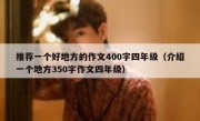 推荐一个好地方的作文400字四年级（介绍一个地方350字作文四年级）