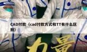 CAD付款（cad付款方式和TT有什么区别）