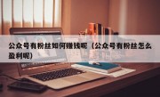 公众号有粉丝如何赚钱呢（公众号有粉丝怎么盈利呢）