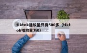 tiktok播放量只有500多（tiktok播放量为0）