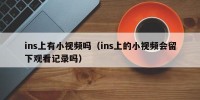 ins上有小视频吗（ins上的小视频会留下观看记录吗）