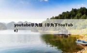 youtube华为版（华为下YouTube）