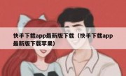 快手下载app最新版下载（快手下载app最新版下载苹果）