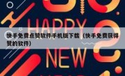 快手免费点赞软件手机版下载（快手免费获得赞的软件）