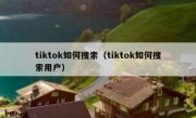 tiktok如何搜索（tiktok如何搜索用户）