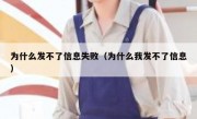 为什么发不了信息失败（为什么我发不了信息）