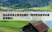 怎么在抖音上发评论图片（如何在抖音评论里面发图片）
