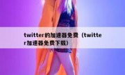 twitter的加速器免费（twitter加速器免费下载）