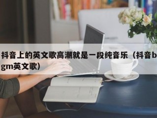 抖音上的英文歌高潮就是一段纯音乐（抖音bgm英文歌）