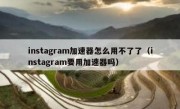 instagram加速器怎么用不了了（instagram要用加速器吗）