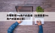 从哪里看ins用户的直播（从哪里看ins用户的直播记录）