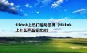 tiktok上热门运动品牌（tiktok上什么产品受欢迎）
