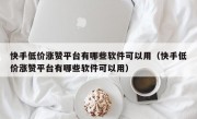 快手低价涨赞平台有哪些软件可以用（快手低价涨赞平台有哪些软件可以用）
