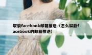 取消facebook邮箱推送（怎么屏蔽facebook的邮箱推送）