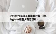 instagram可以看谁看过你（instagram看别人有记录吗）