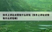 快手上评论点赞有什么好处（快手上评论点赞有什么好处嘛）