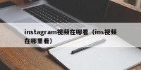 instagram视频在哪看（ins视频在哪里看）