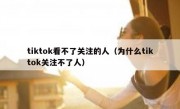 tiktok看不了关注的人（为什么tiktok关注不了人）