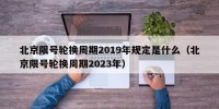 北京限号轮换周期2019年规定是什么（北京限号轮换周期2023年）