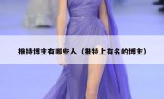 推特博主有哪些人（推特上有名的博主）