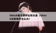 tiktok看不到评论和文案（tiktok没有推荐怎么办）
