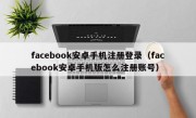 facebook安卓手机注册登录（facebook安卓手机版怎么注册账号）