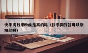 快手掏钱涨粉丝是真的吗（快手掏钱就可以涨粉丝吗）