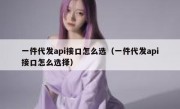 一件代发api接口怎么选（一件代发api接口怎么选择）