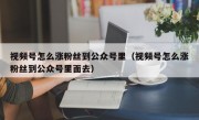 视频号怎么涨粉丝到公众号里（视频号怎么涨粉丝到公众号里面去）