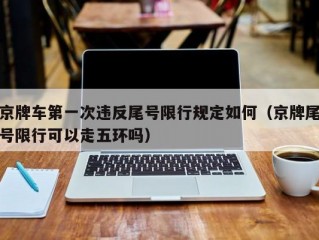 京牌车第一次违反尾号限行规定如何（京牌尾号限行可以走五环吗）