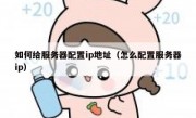 如何给服务器配置ip地址（怎么配置服务器ip）