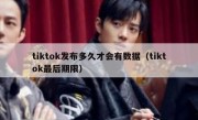 tiktok发布多久才会有数据（tiktok最后期限）